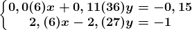 \left\\beginmatrix 0,0(6)x+0,11(36)y=-0,15\\2,(6)x-2,(27)y=-1 \endmatrix\right.